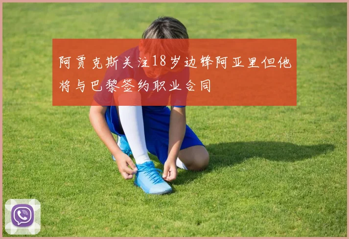 阿贾克斯关注18岁边锋阿亚里但他将与巴黎签约职业合同