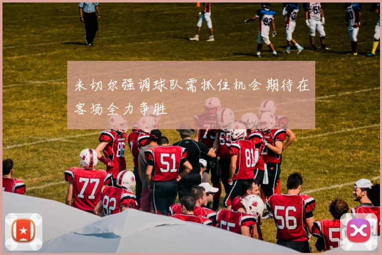 米切尔强调球队需抓住机会期待在客场全力争胜
