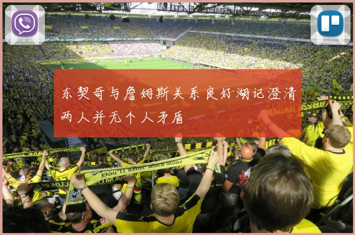 东契奇与詹姆斯关系良好湖记澄清两人并无个人矛盾