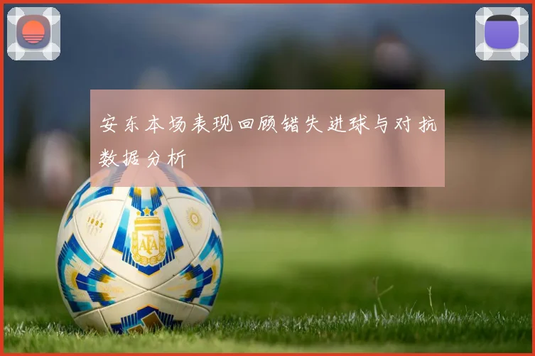 安东本场表现回顾错失进球与对抗数据分析